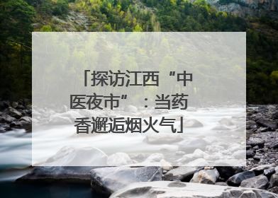 探访江西“中医夜市”：当药香邂逅烟火气
