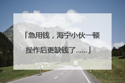 急用钱，海宁小伙一顿操作后更缺钱了……