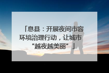 息县：开展夜间市容环境治理行动，让城市 “越夜越美丽”