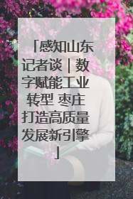 感知山东记者谈｜数字赋能工业转型 枣庄打造高质量发展新引擎