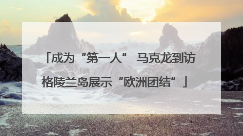 成为“第一人” 马克龙到访格陵兰岛展示“欧洲团结”