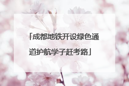成都地铁开设绿色通道护航学子赶考路