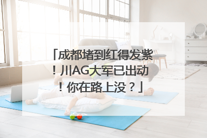 成都堵到红得发紫！川AG大军已出动！你在路上没？