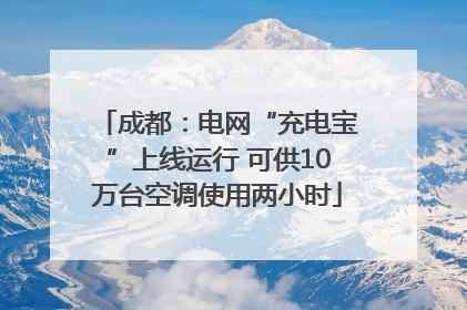 成都：电网“充电宝”上线运行 可供10万台空调使用两小时