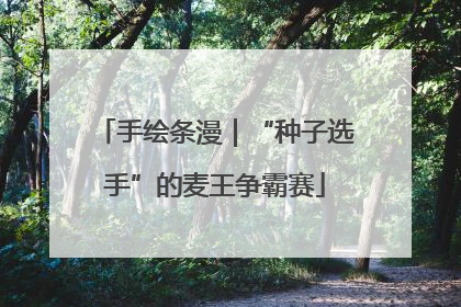 手绘条漫｜“种子选手”的麦王争霸赛