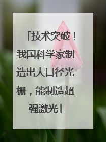 技术突破！我国科学家制造出大口径光栅，能制造超强激光