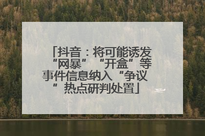 抖音：将可能诱发“网暴”“开盒”等事件信息纳入“争议”热点研判处置