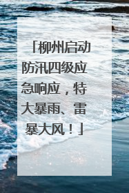 柳州启动防汛四级应急响应，特大暴雨、雷暴大风！