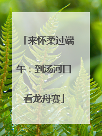 来怀柔过端午：到汤河口看龙舟赛