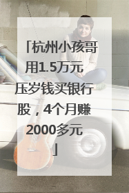杭州小孩哥用1.5万元压岁钱买银行股，4个月赚2000多元