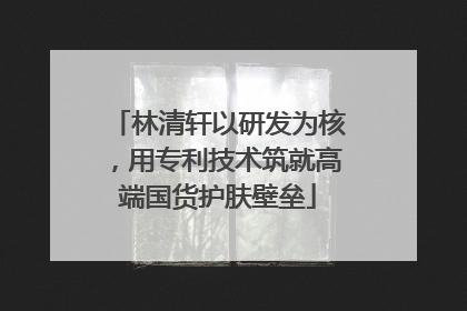 林清轩以研发为核，用专利技术筑就高端国货护肤壁垒