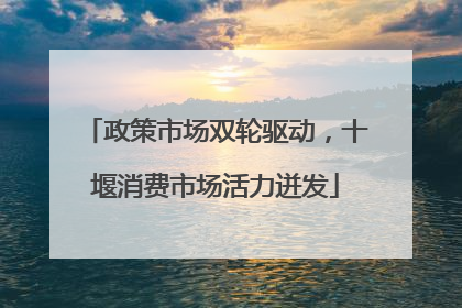 政策市场双轮驱动，十堰消费市场活力迸发