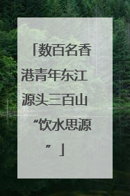 数百名香港青年东江源头三百山“饮水思源”