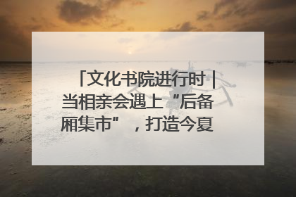 文化书院进行时｜当相亲会遇上“后备厢集市”，打造今夏独有的浪漫