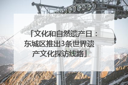 文化和自然遗产日：东城区推出3条世界遗产文化探访线路