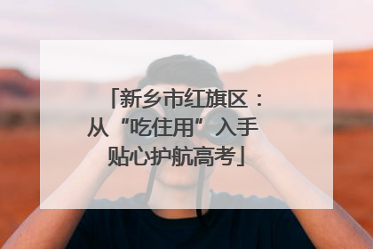 新乡市红旗区：从“吃住用”入手 贴心护航高考