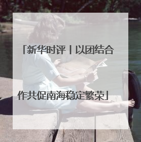 新华时评丨以团结合作共促南海稳定繁荣