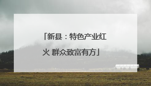 新县：特色产业红火 群众致富有方