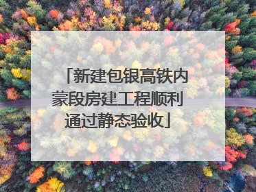 新建包银高铁内蒙段房建工程顺利通过静态验收