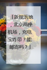 新规落地，北京两座机场，充电宝咋带？能邮寄吗？