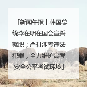 新闻午报丨韩国总统李在明在国会宣誓就职；严打涉考违法犯罪，全力维护高考安全公平考试环境