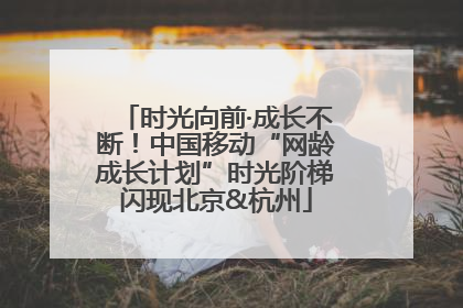 时光向前·成长不断！中国移动“网龄成长计划”时光阶梯闪现北京&杭州