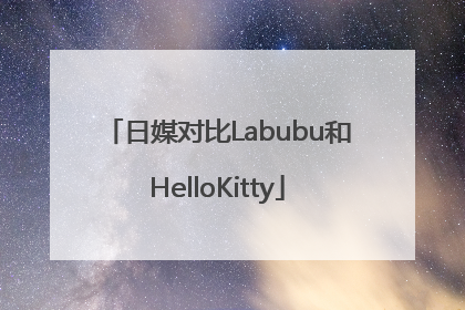 日媒对比Labubu和HelloKitty