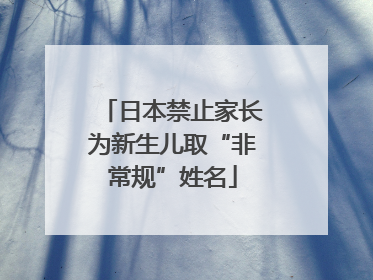 日本禁止家长为新生儿取“非常规”姓名