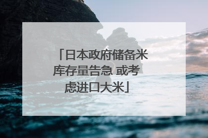 日本政府储备米库存量告急 或考虑进口大米
