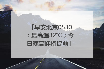 早安北京0530：最高温32℃；今日晚高峰将提前