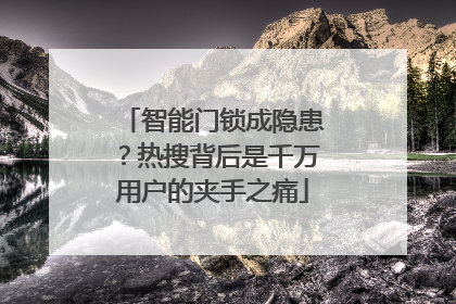 智能门锁成隐患？热搜背后是千万用户的夹手之痛