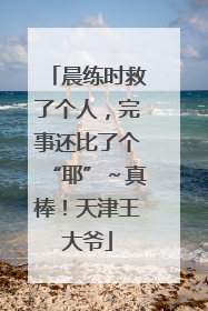 晨练时救了个人，完事还比了个“耶”～真棒！天津王大爷