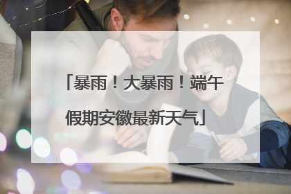 暴雨！大暴雨！端午假期安徽最新天气