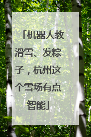 机器人教滑雪、发粽子，杭州这个雪场有点智能