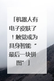 机器人有电子皮肤了！触觉或为具身智能“最后一块拼图”