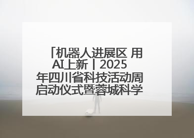 机器人进展区 用AI上新丨2025年四川省科技活动周启动仪式暨蓉城科学之夜启幕