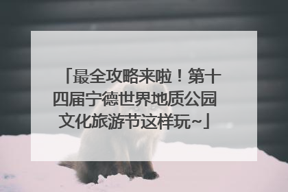 最全攻略来啦！第十四届宁德世界地质公园文化旅游节这样玩~