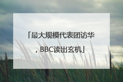 最大规模代表团访华，BBC读出玄机