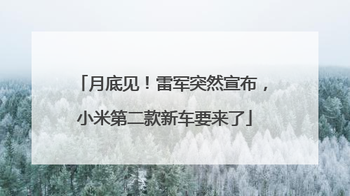 月底见！雷军突然宣布，小米第二款新车要来了