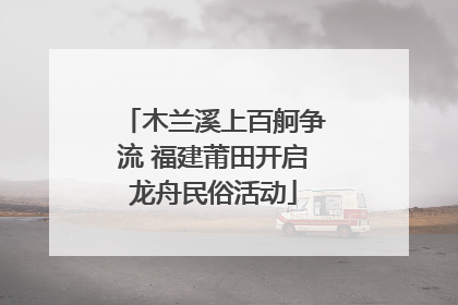木兰溪上百舸争流 福建莆田开启龙舟民俗活动