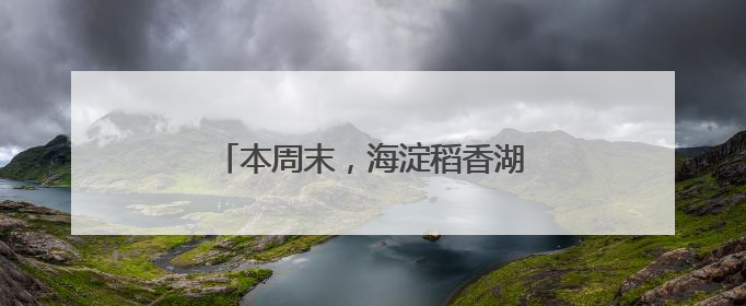 本周末，海淀稻香湖龙舟竞渡！邀您观赛