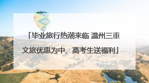 毕业旅行热潮来临 温州三重文旅优惠为中、高考生送福利