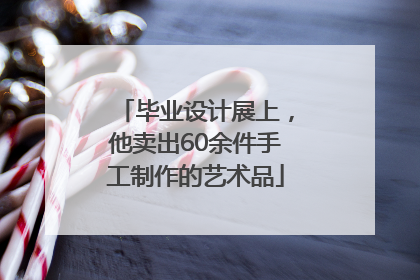 毕业设计展上，他卖出60余件手工制作的艺术品