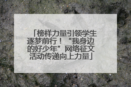 榜样力量引领学生逐梦前行！“我身边的好少年”网络征文活动传递向上力量