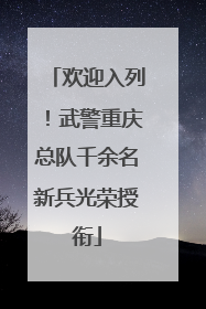 欢迎入列！武警重庆总队千余名新兵光荣授衔