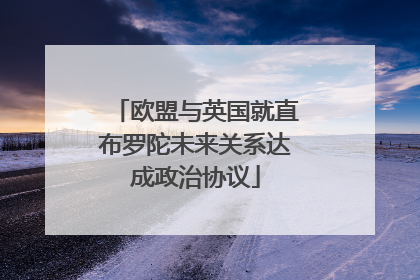 欧盟与英国就直布罗陀未来关系达成政治协议