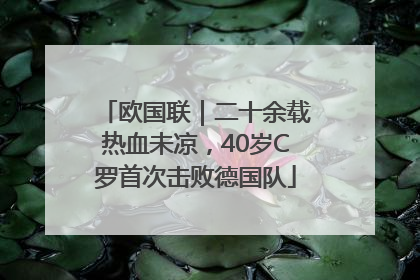 欧国联｜二十余载热血未凉，40岁C罗首次击败德国队