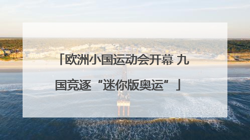 欧洲小国运动会开幕 九国竞逐“迷你版奥运”