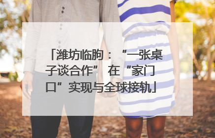 潍坊临朐：“一张桌子谈合作” 在“家门口”实现与全球接轨