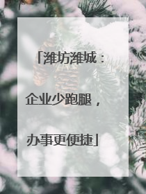 潍坊潍城：企业少跑腿，办事更便捷